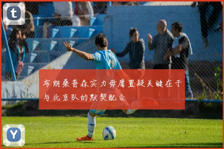 布朗桑普森实力毋庸置疑关键在于与北京队的默契配合