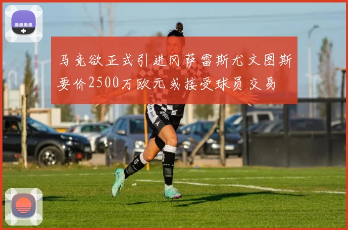 马竞欲正式引进冈萨雷斯尤文图斯要价2500万欧元或接受球员交易